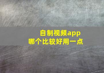 自制视频app哪个比较好用一点