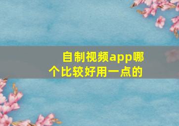 自制视频app哪个比较好用一点的