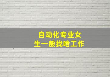 自动化专业女生一般找啥工作