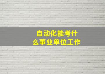 自动化能考什么事业单位工作