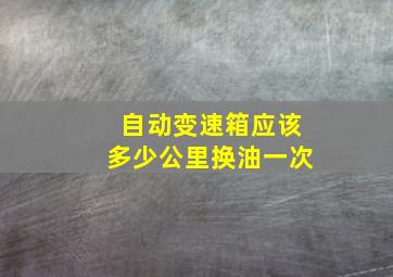 自动变速箱应该多少公里换油一次