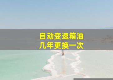 自动变速箱油几年更换一次