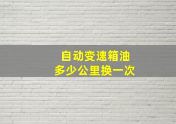 自动变速箱油多少公里换一次