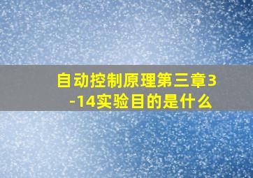 自动控制原理第三章3-14实验目的是什么