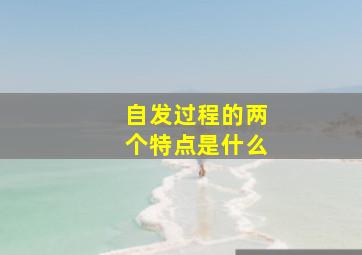 自发过程的两个特点是什么