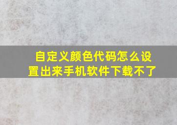 自定义颜色代码怎么设置出来手机软件下载不了