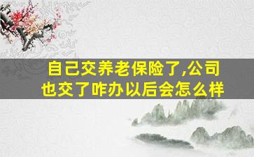 自己交养老保险了,公司也交了咋办以后会怎么样