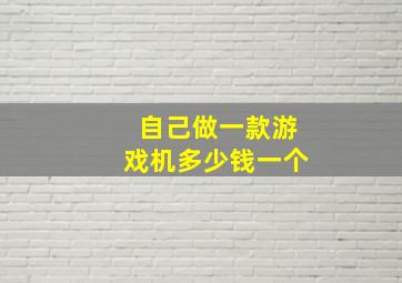 自己做一款游戏机多少钱一个