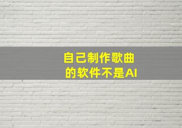 自己制作歌曲的软件不是AI