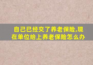 自己已经交了养老保险,现在单位给上养老保险怎么办