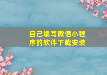 自己编写微信小程序的软件下载安装