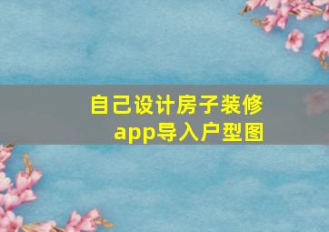 自己设计房子装修app导入户型图