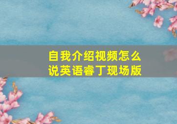 自我介绍视频怎么说英语睿丁现场版