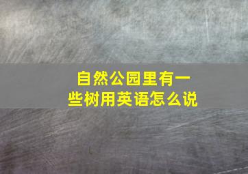 自然公园里有一些树用英语怎么说