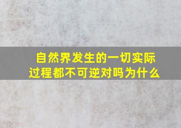 自然界发生的一切实际过程都不可逆对吗为什么