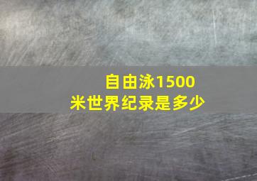 自由泳1500米世界纪录是多少