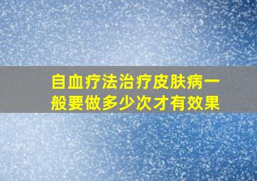 自血疗法治疗皮肤病一般要做多少次才有效果