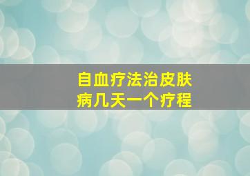 自血疗法治皮肤病几天一个疗程