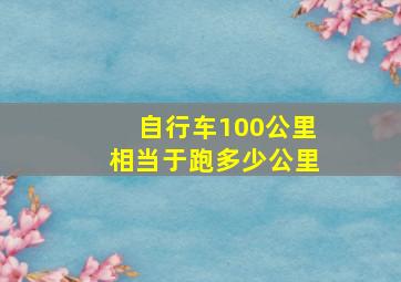 自行车100公里相当于跑多少公里