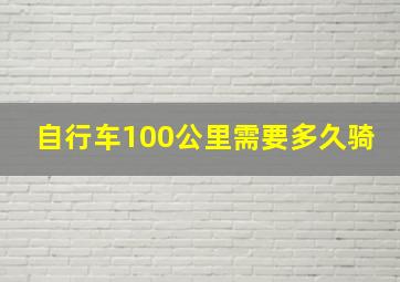 自行车100公里需要多久骑