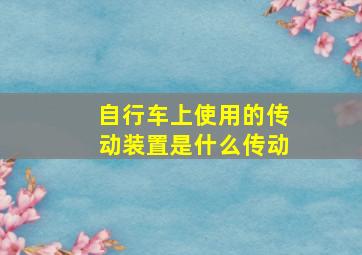 自行车上使用的传动装置是什么传动