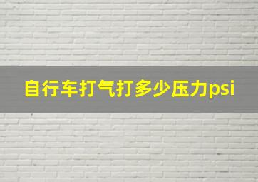 自行车打气打多少压力psi