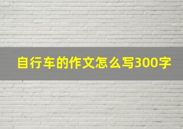 自行车的作文怎么写300字