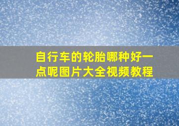 自行车的轮胎哪种好一点呢图片大全视频教程