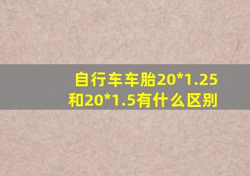 自行车车胎20*1.25和20*1.5有什么区别