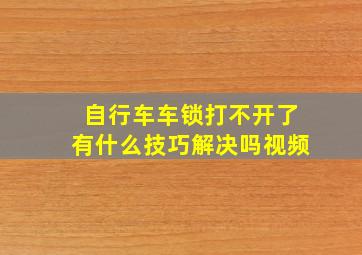 自行车车锁打不开了有什么技巧解决吗视频