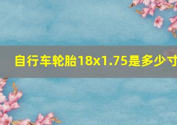 自行车轮胎18x1.75是多少寸