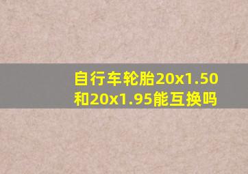 自行车轮胎20x1.50和20x1.95能互换吗