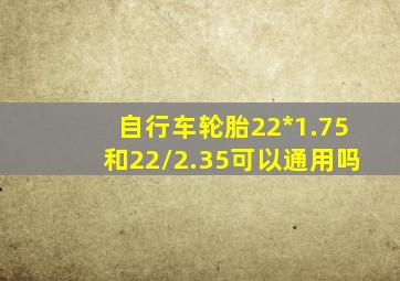 自行车轮胎22*1.75和22/2.35可以通用吗