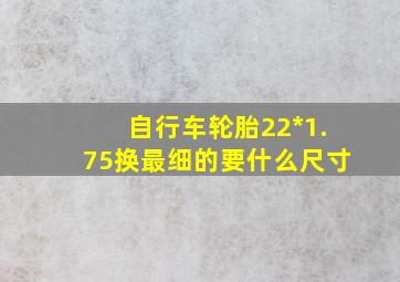 自行车轮胎22*1.75换最细的要什么尺寸