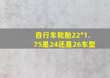 自行车轮胎22*1.75是24还是26车型