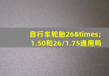 自行车轮胎26×1.50和26/1.75通用吗