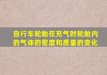 自行车轮胎在充气时轮胎内的气体的密度和质量的变化