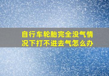 自行车轮胎完全没气情况下打不进去气怎么办