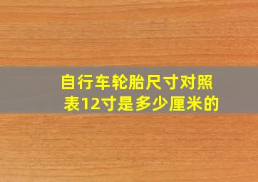 自行车轮胎尺寸对照表12寸是多少厘米的