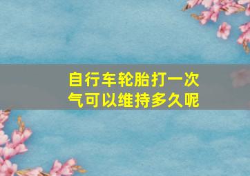 自行车轮胎打一次气可以维持多久呢