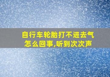 自行车轮胎打不进去气怎么回事,听到次次声