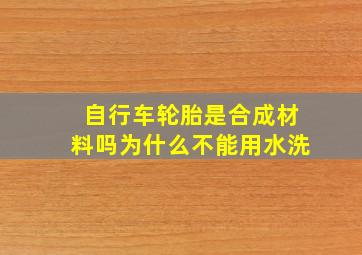 自行车轮胎是合成材料吗为什么不能用水洗