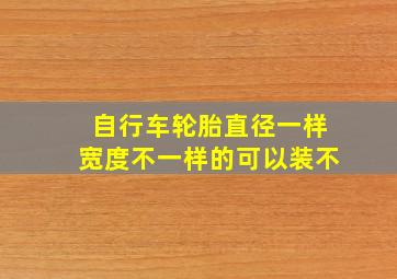 自行车轮胎直径一样宽度不一样的可以装不