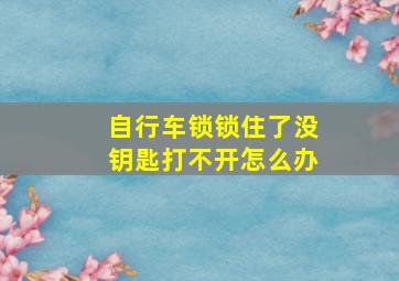 自行车锁锁住了没钥匙打不开怎么办