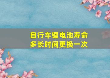 自行车锂电池寿命多长时间更换一次