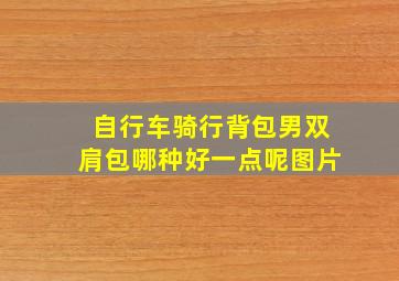 自行车骑行背包男双肩包哪种好一点呢图片