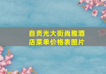 自贡光大街尚雅酒店菜单价格表图片