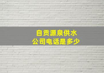 自贡源泉供水公司电话是多少