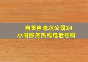 自贡自来水公司24小时服务热线电话号码