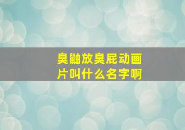 臭鼬放臭屁动画片叫什么名字啊